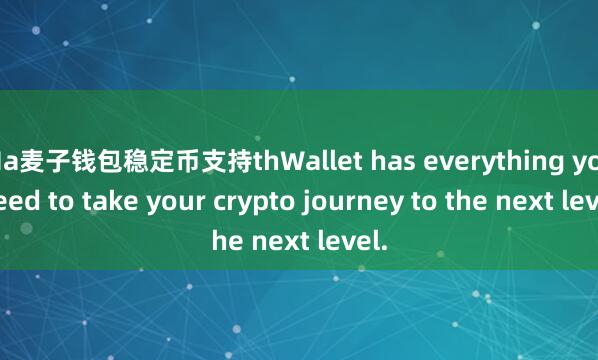 Ma麦子钱包稳定币支持thWallet has everything you need to take your crypto journey to the next level.
