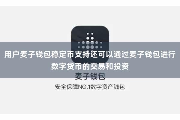 用户麦子钱包稳定币支持还可以通过麦子钱包进行数字货币的交易和投资