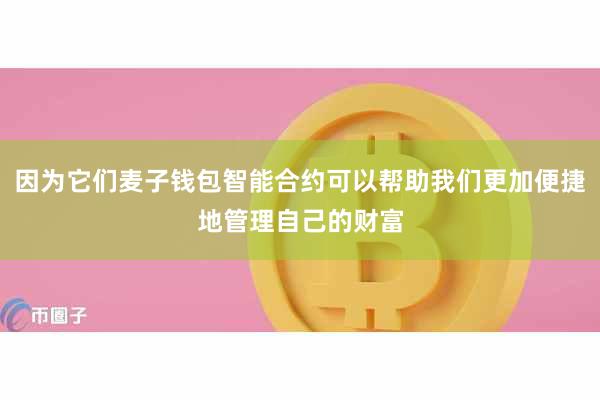 因为它们麦子钱包智能合约可以帮助我们更加便捷地管理自己的财富