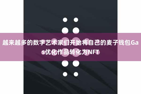 越来越多的数字艺术家们开始将自己的麦子钱包Gas优化作品转化为NFT