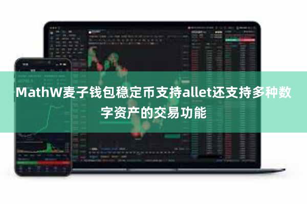 MathW麦子钱包稳定币支持allet还支持多种数字资产的交易功能