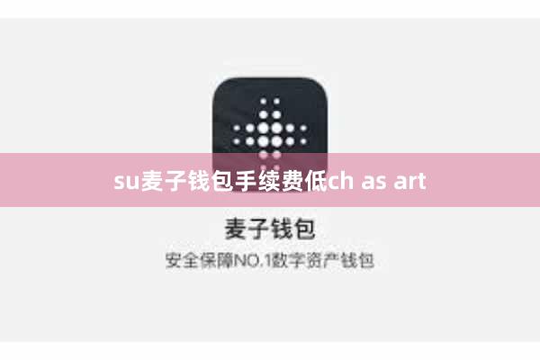 su麦子钱包手续费低ch as art