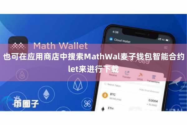 也可在应用商店中搜索MathWal麦子钱包智能合约let来进行下载