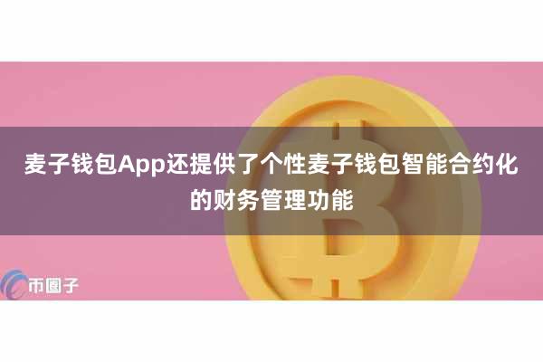 麦子钱包App还提供了个性麦子钱包智能合约化的财务管理功能