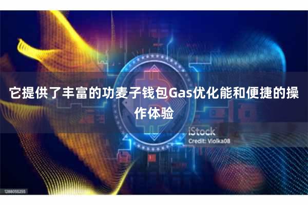 它提供了丰富的功麦子钱包Gas优化能和便捷的操作体验